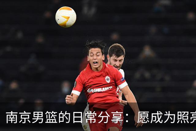 南京男篮的日常分享：愿成为照亮他人心灵的那道光
