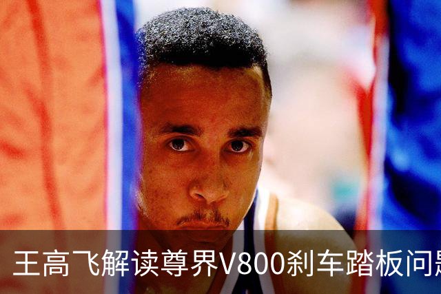 王高飞解读尊界V800刹车踏板问题：风险与安全的辩证