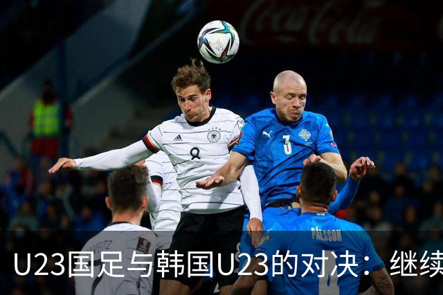 U23国足与韩国U23的对决：继续施行442阵型